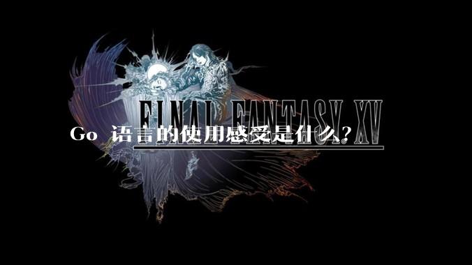 Go 语言的使用感受是什么？